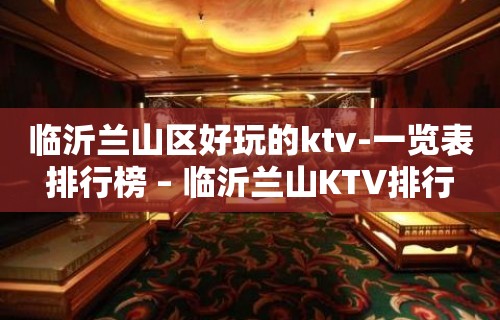 临沂兰山区好玩的ktv-一览表排行榜 – 临沂兰山KTV排行