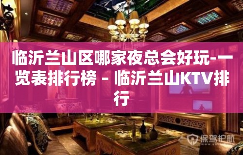 临沂兰山区哪家夜总会好玩-一览表排行榜 – 临沂兰山KTV排行