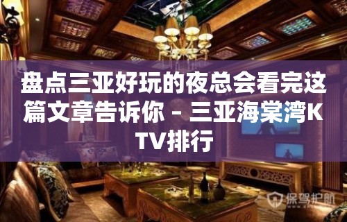 盘点三亚好玩的夜总会看完这篇文章告诉你 – 三亚海棠湾KTV排行