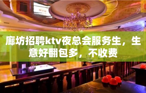 廊坊招聘ktv夜总会服务生，生意好翻包多，不收费