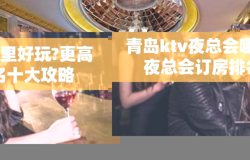 青岛ktv夜总会哪里好玩?更高夜总会订房排名十大攻略