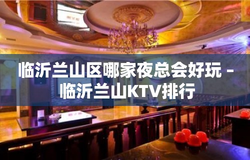 临沂兰山区哪家夜总会好玩 – 临沂兰山KTV排行