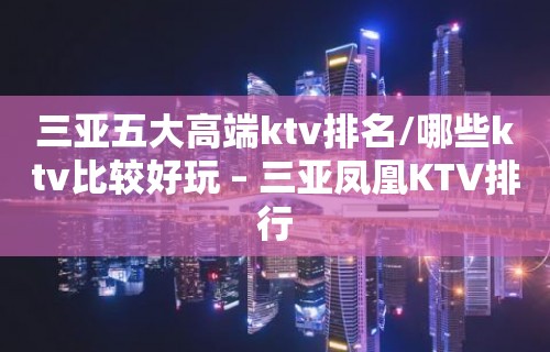 三亚五大高端ktv排名/哪些ktv比较好玩 – 三亚凤凰KTV排行