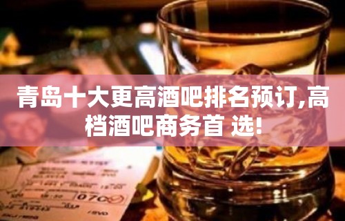 青岛十大更高酒吧排名预订,高档酒吧商务首 选!