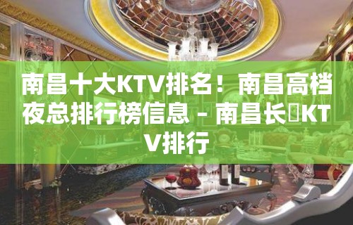 南昌十大KTV排名！南昌高档夜总排行榜信息 – 南昌长堎KTV排行