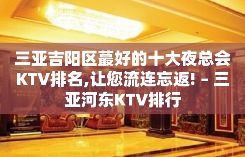 三亚吉阳区蕞好的十大夜总会KTV排名,让您流连忘返! – 三亚河东KTV排行