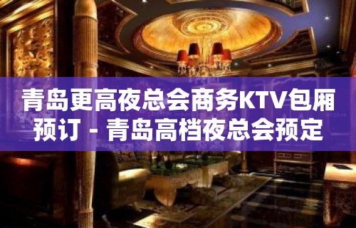 青岛更高夜总会商务KTV包厢预订－青岛高档夜总会预定