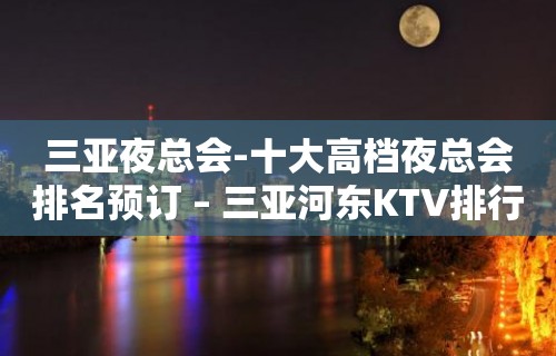 三亚夜总会-十大高档夜总会排名预订 – 三亚河东KTV排行