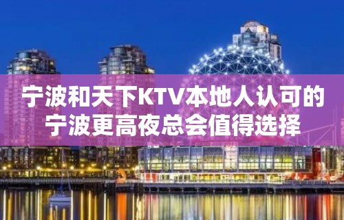 宁波和天下KTV本地人认可的宁波更高夜总会值得选择