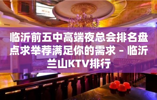 临沂前五中高端夜总会排名盘点求举荐满足你的需求 – 临沂兰山KTV排行