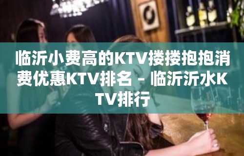 临沂小费高的KTV搂搂抱抱消费优惠KTV排名 – 临沂沂水KTV排行