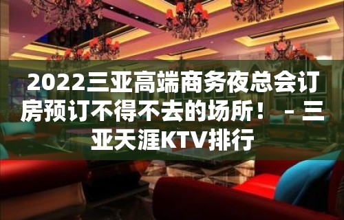 2022三亚高端商务夜总会订房预订不得不去的场所！ – 三亚天涯KTV排行