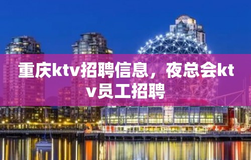 重庆ktv招聘信息，夜总会ktv员工招聘