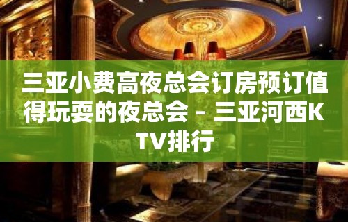 三亚小费高夜总会订房预订值得玩耍的夜总会 – 三亚河西KTV排行