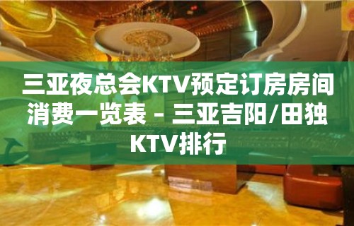 三亚夜总会KTV预定订房房间消费一览表 – 三亚吉阳/田独KTV排行