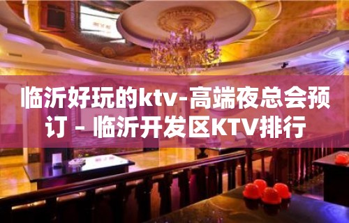 临沂好玩的ktv-高端夜总会预订 – 临沂开发区KTV排行