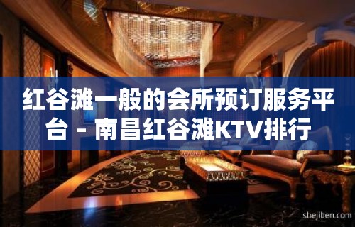 红谷滩一般的会所预订服务平台 – 南昌红谷滩KTV排行