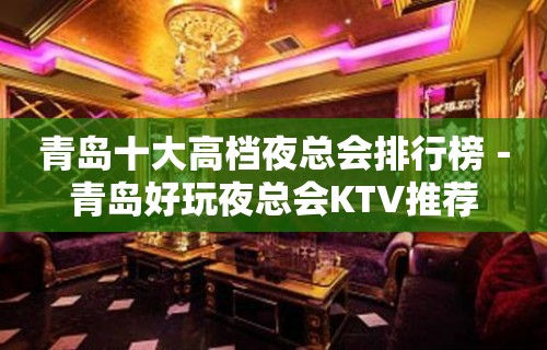 青岛十大高档夜总会排行榜－青岛好玩夜总会KTV推荐