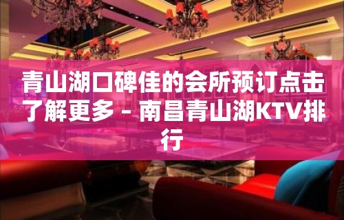 青山湖口碑佳的会所预订点击了解更多 – 南昌青山湖KTV排行