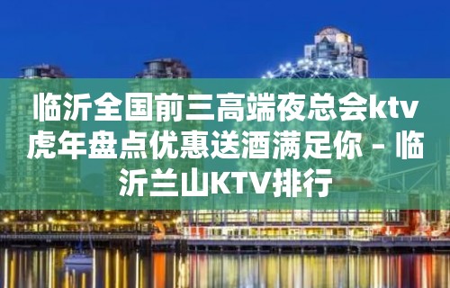 临沂全国前三高端夜总会ktv虎年盘点优惠送酒满足你 – 临沂兰山KTV排行