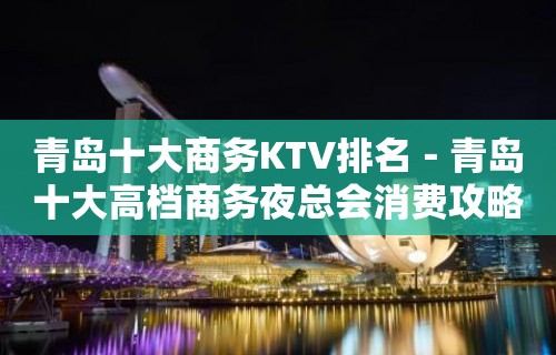 青岛十大商务KTV排名－青岛十大高档商务夜总会消费攻略