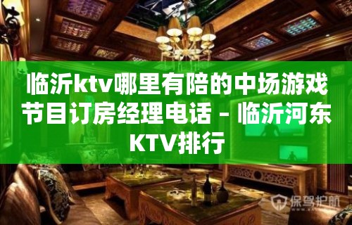 临沂ktv哪里有陪的中场游戏节目订房经理电话 – 临沂河东KTV排行