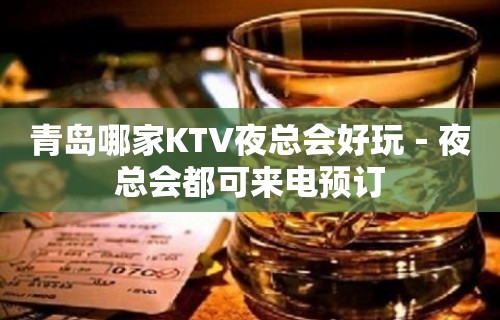 青岛哪家KTV夜总会好玩－夜总会都可来电预订