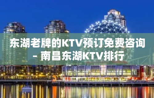 东湖老牌的KTV预订免费咨询 – 南昌东湖KTV排行