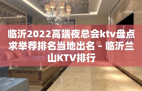 临沂2022高端夜总会ktv盘点求举荐排名当地出名 – 临沂兰山KTV排行