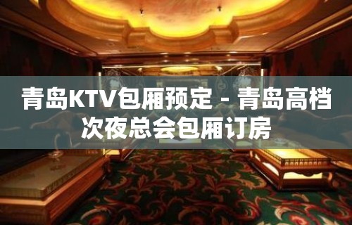 青岛KTV包厢预定－青岛高档次夜总会包厢订房