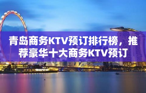 青岛商务KTV预订排行榜，推荐豪华十大商务KTV预订