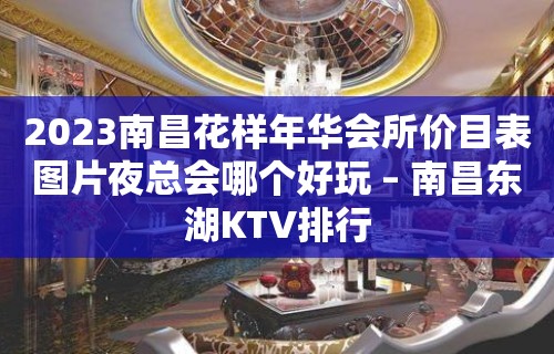 2023南昌花样年华会所价目表图片夜总会哪个好玩 – 南昌东湖KTV排行