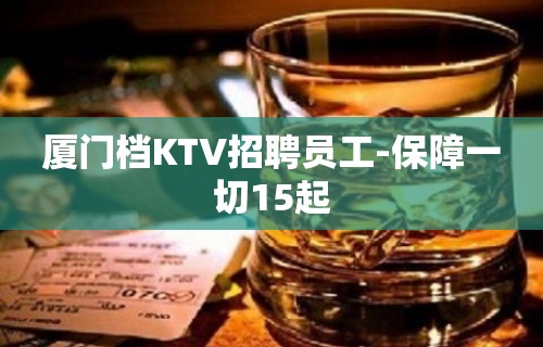 厦门档KTV招聘员工-保障一切15起