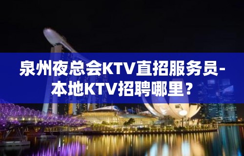 泉州夜总会KTV直招服务员-本地KTV招聘哪里？