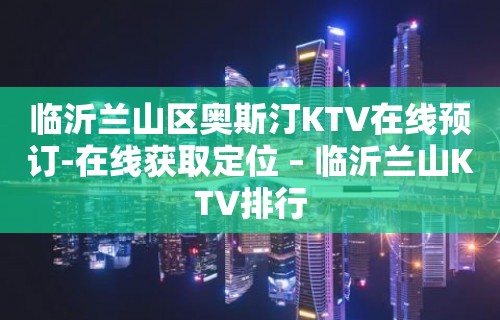 临沂兰山区奥斯汀KTV在线预订-在线获取定位 – 临沂兰山KTV排行