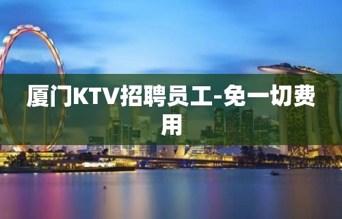 厦门KTV招聘员工-免一切费用