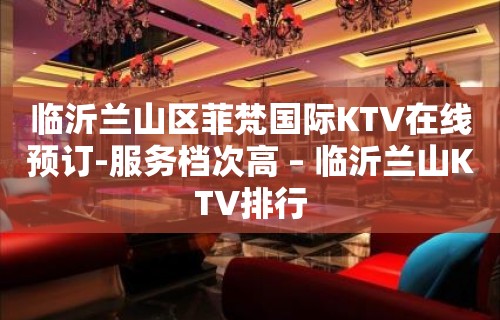 临沂兰山区菲梵国际KTV在线预订-服务档次高 – 临沂兰山KTV排行