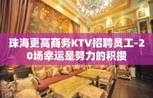 珠海更高商务KTV招聘员工-20场幸运是努力的积攒