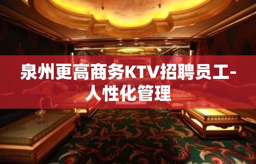 泉州更高商务KTV招聘员工-人性化管理