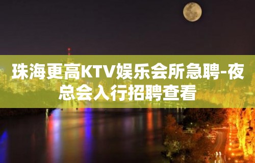 珠海更高KTV娱乐会所急聘-夜总会入行招聘查看