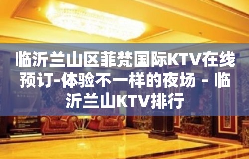 临沂兰山区菲梵国际KTV在线预订-体验不一样的夜场 – 临沂兰山KTV排行