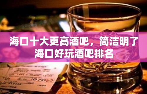 海口十大更高酒吧，简洁明了海口好玩酒吧排名