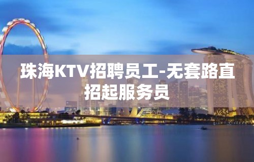 珠海KTV招聘员工-无套路直招起服务员