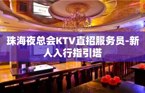 珠海夜总会KTV直招服务员-新人入行指引塔