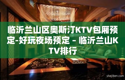 临沂兰山区奥斯汀KTV包厢预定-好玩夜场预定 – 临沂兰山KTV排行