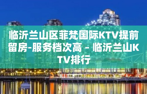 临沂兰山区菲梵国际KTV提前留房-服务档次高 – 临沂兰山KTV排行