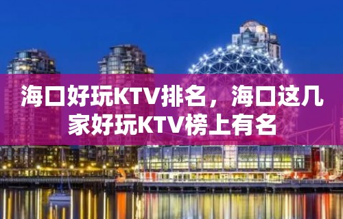 海口好玩KTV排名，海口这几家好玩KTV榜上有名