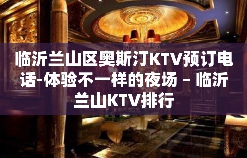 临沂兰山区奥斯汀KTV预订电话-体验不一样的夜场 – 临沂兰山KTV排行