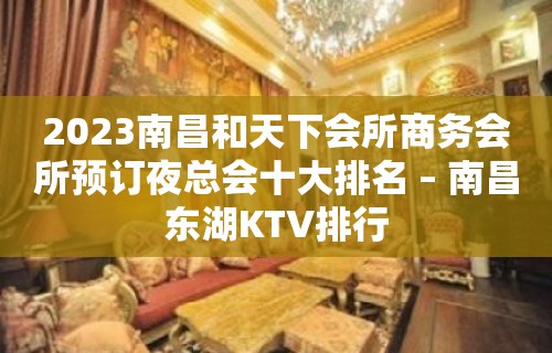 2023南昌和天下会所商务会所预订夜总会十大排名 – 南昌东湖KTV排行