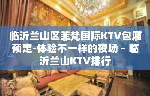 临沂兰山区菲梵国际KTV包厢预定-体验不一样的夜场 – 临沂兰山KTV排行